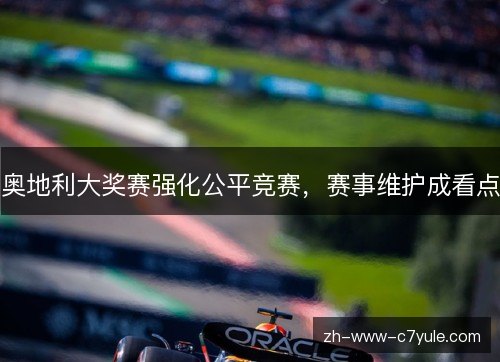 奥地利大奖赛强化公平竞赛，赛事维护成看点